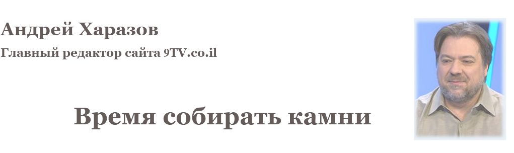  ﷯Андрей Харазов Главный редактор сайта 9TV.co.il  Время собирать камни 