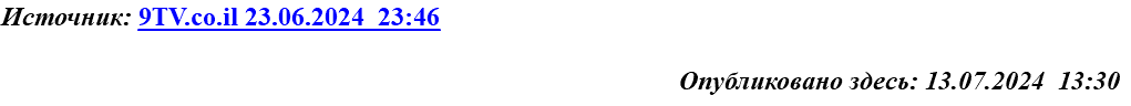 Источник: 9TV.co.il 23.06.2024 23:46 Опубликовано здесь: 13.07.2024 13:30