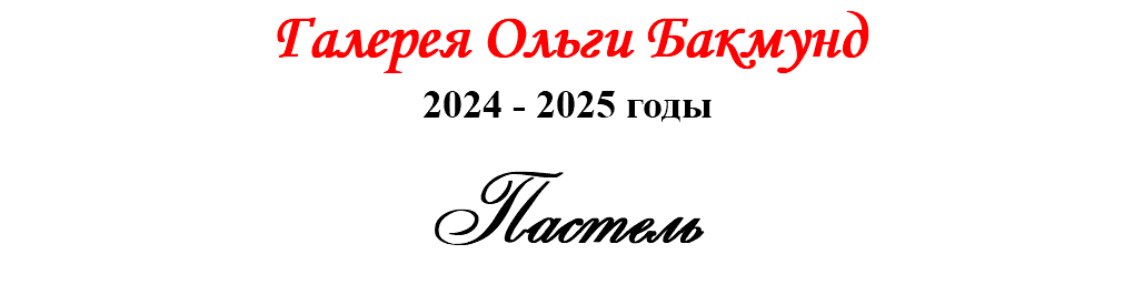 Галерея Ольги Бакмунд 2024 - 2025 годы Пастель